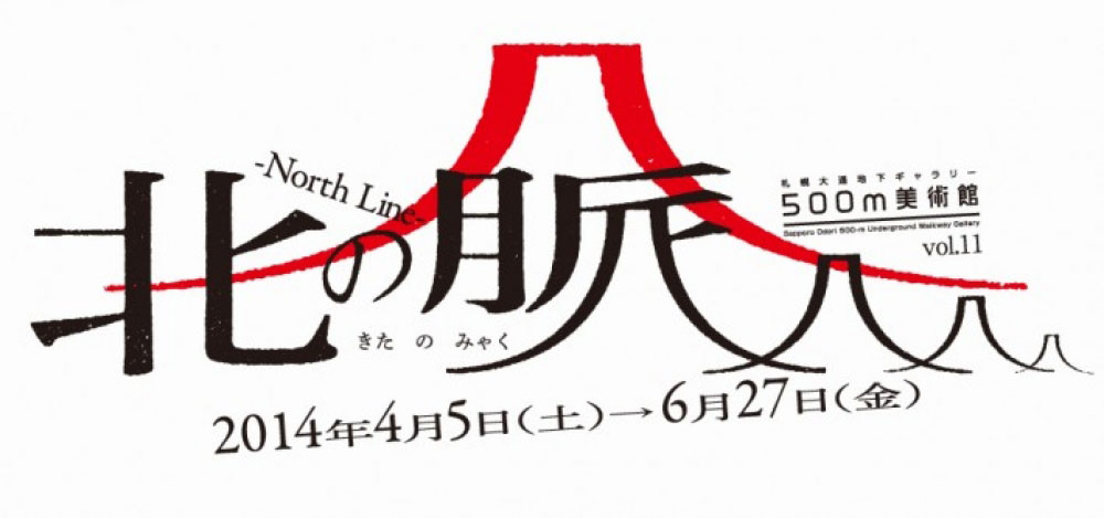 "500m美術館vol.11「北の脈 -North Line-」"（2014年4月5日-6月27日）