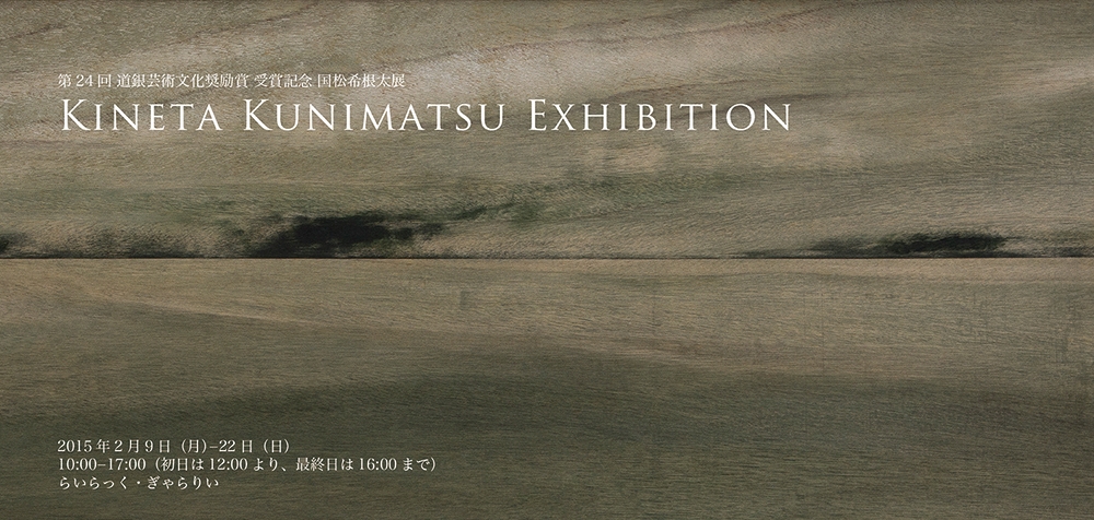 "第24回道銀文化奨励賞受賞記念 国松希根太展"（2015年2月9日−2月22日）