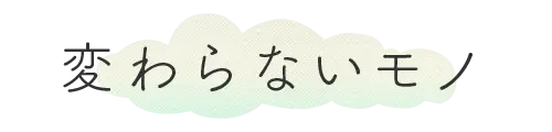 変わらないモノ