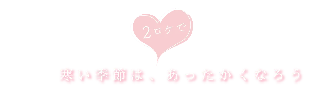 寒い季節は、2ロケであったかくなろう