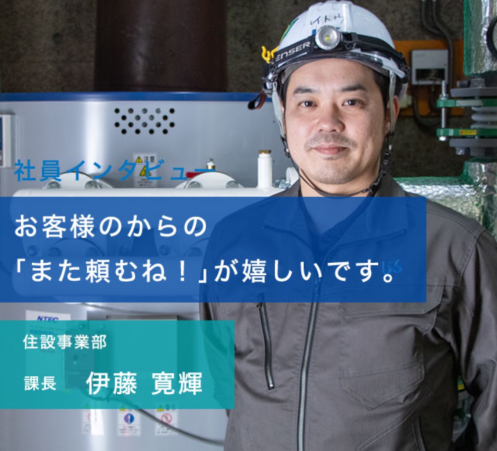 お客様のからの「また頼むね！」が嬉しいです。住設事業部課長　伊藤 寛輝
