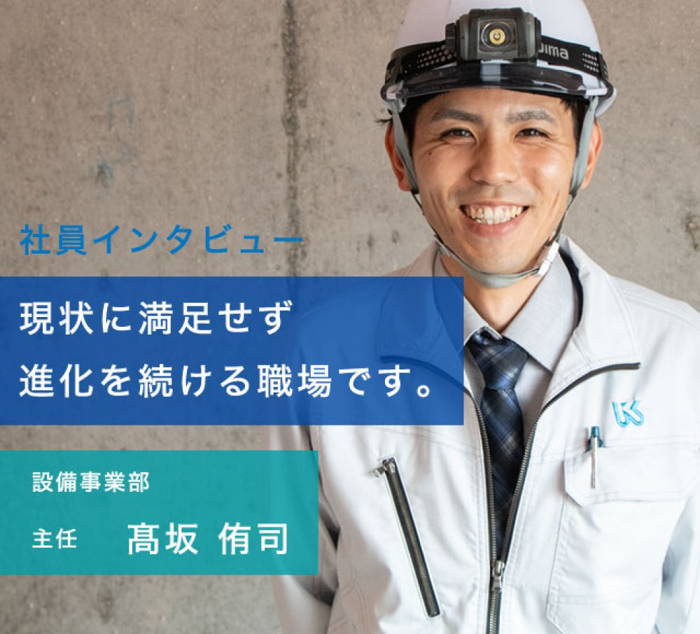 「みんなで良くしよう」という思いが強い会社です。設備事業部主任　髙坂 侑司